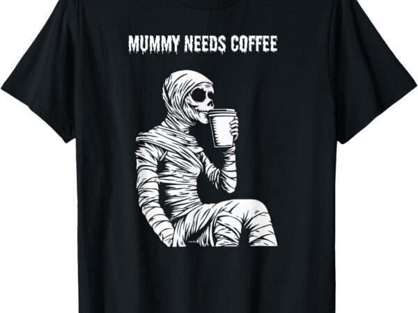 Halloween mom coffee lover _ mummy needs coffee _ mom spooky t-shirt