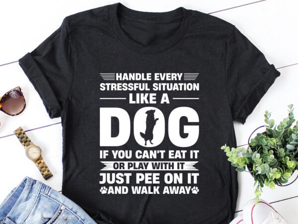 Handle every stressful situation like a dog t-shirt design