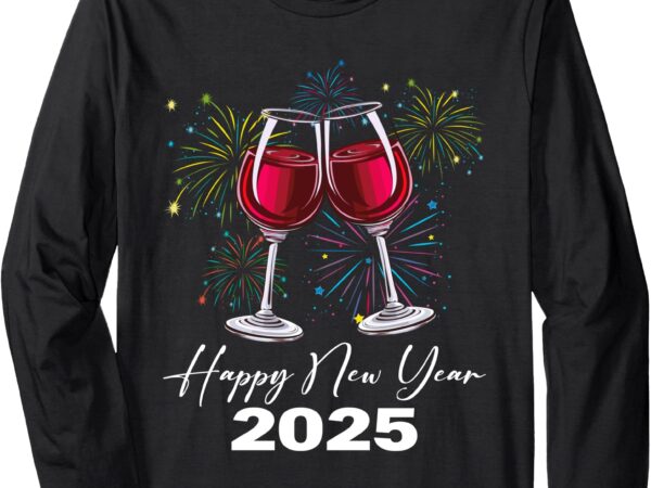 Happy new year 2025 wine glass fireworks new years eve party long sleeve t-shirt