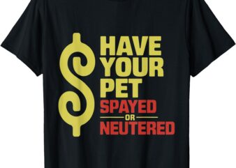 Have Your Pet Spayed or Neutered Enthusiastic Phrase T-Shirt