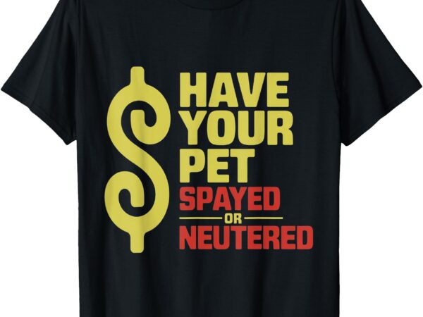 Have your pet spayed or neutered enthusiastic phrase t-shirt