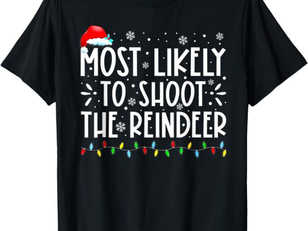 Most likely to shoot reindeer family christmas holiday shirt t-shirt