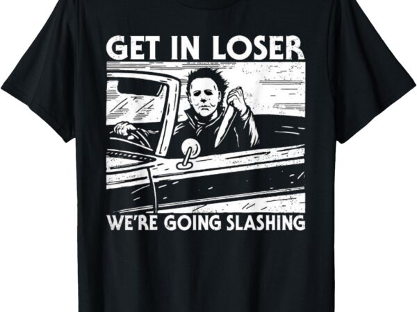 Horror halloween character get in loser we’re going slashing t-shirt