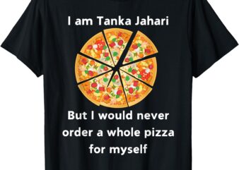 I Am Tanka Jahari Funny Pizza Lover T-Shirt