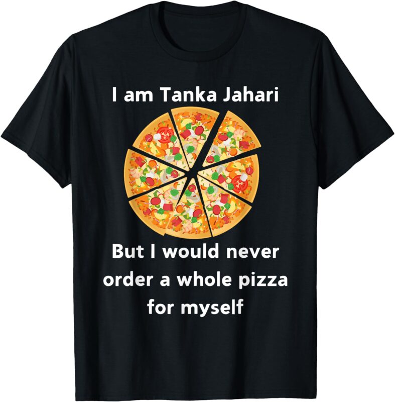 I Am Tanka Jahari Funny Pizza Lover T-Shirt