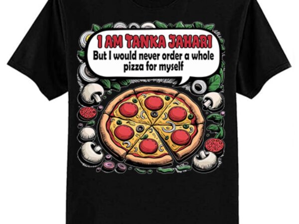 I am tanka jahari funny pizza lover t-shirt ltsp