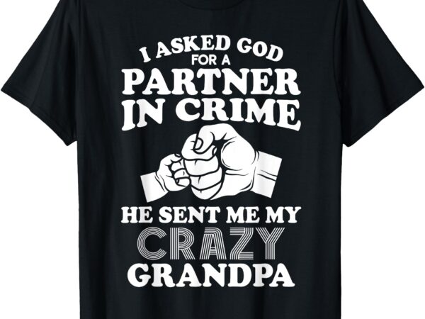 I asked god for a partner in crime he sent me crazy grandpa t-shirt