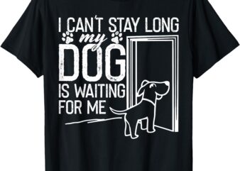 I Can’t Stay long. My Dog is Waiting For Me Funny Dog Lover T-Shirt