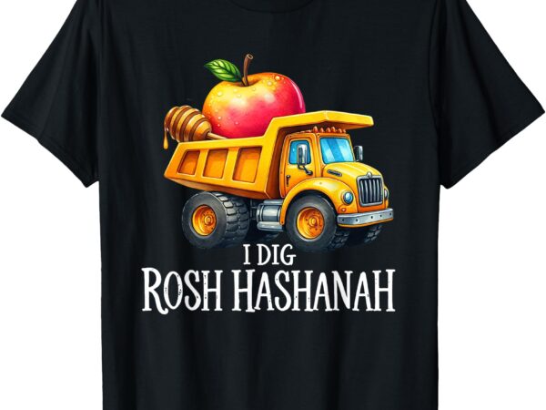 I dig rosh hashanah dump truck apples honey jewish new year t-shirt