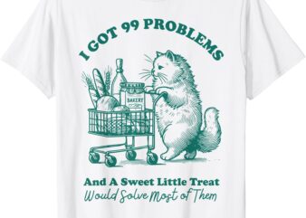 I Got 99 Problems And A Sweet Little Treat Would Save Most T-Shirt