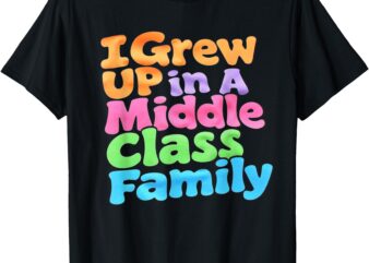 I Grew Up In A Middle Class Family T-Shirt