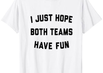 I Just Hope Both Teams Have Fun T-Shirt