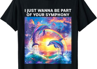 I Just Wanna Be Part of Your Symphony Meme Symphony Dolphin T-Shirt