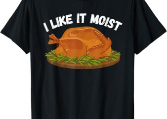 I Like It Moist Thanksgiving Costume Turkey Day Leg Day T-Shirt