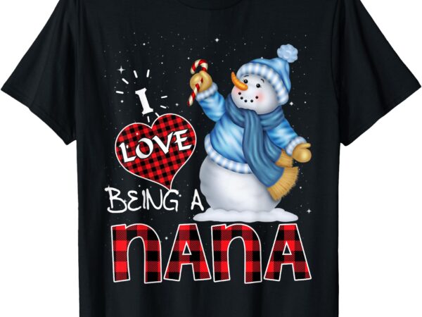 I love being a nana snowman funny merry christmas for nana t-shirt