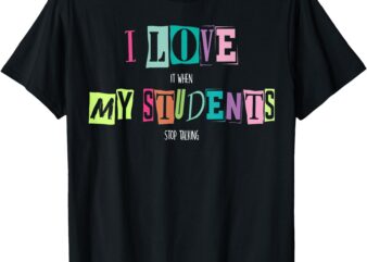 I Love It When My Students Stop Talking Funny School Teacher T-Shirt