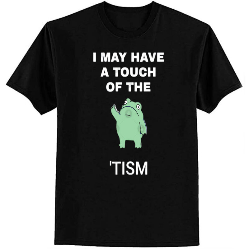 I May Have A Touch Of The Tism T-Shirt