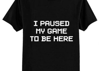 I Paused My Game To Be Here Classic T-Shirt