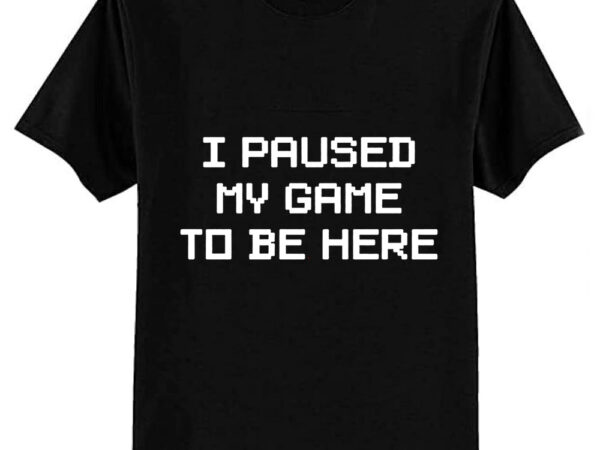 I paused my game to be here classic t-shirt