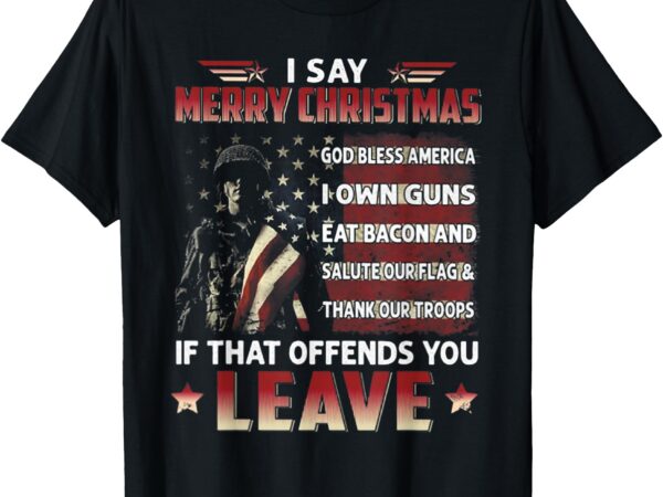 I say merry christmas god bless america i own guns eat bacon t-shirt