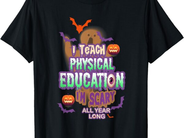 I teach physical education i’m scary all year long t-shirt