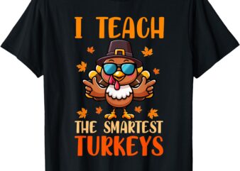 I Teach The Smartest Turkeys Thanksgiving Proud Teacher Job T-Shirt