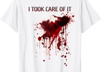 I Took Care Of It Bloody Shirt Blood Stained Horror Costume T-Shirt