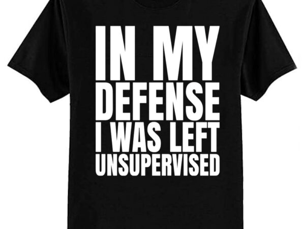 I was left unsupervised – white text t-shirt