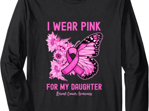 I wear pink for my daughter breast cancer awareness long sleeve t-shirt