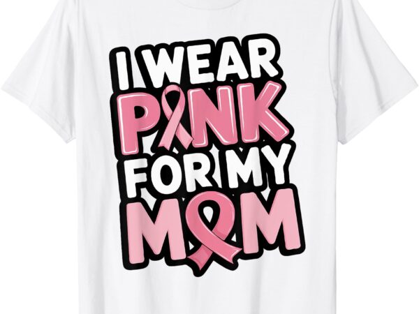 I wear pink for my mom support breast cancer awareness t-shirt