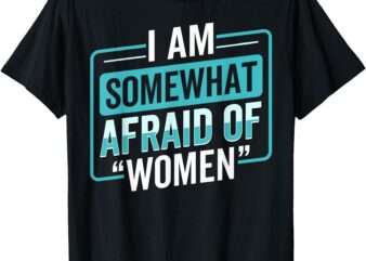 I am Afraid Of Women Funny T-Shirt