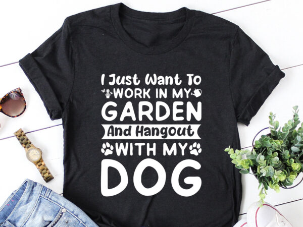 I just want to work in my garden and hangout with my dog t-shirt design