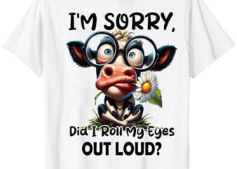 I’M Sorry Did I Roll My Eyes Out Loud Funny Cow Cheeky T-Shirt ltsp