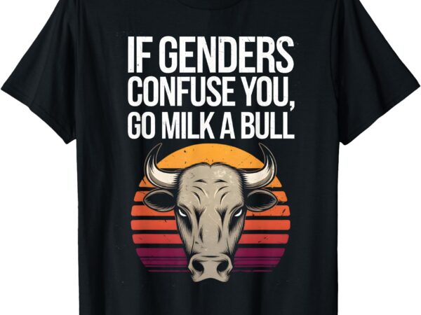 If gender confuse you go milk a bull funny sarcastic t-shirt