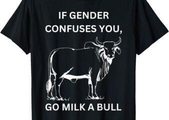 If Genders Confuse You, Go Milk A Bull LGBT message T-Shirt