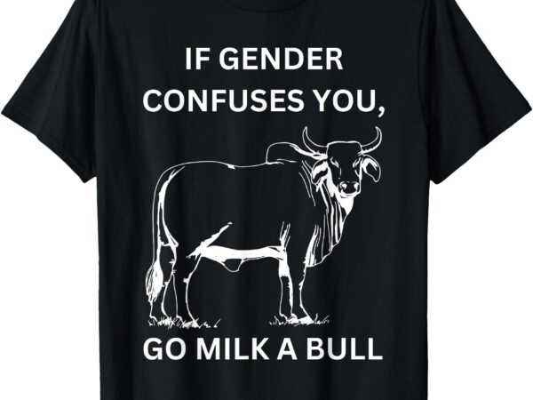 If genders confuse you, go milk a bull lgbt message t-shirt