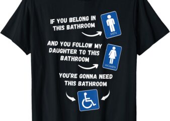 If You Belong In This Bathroom And You Follow My Daughter T-Shirt