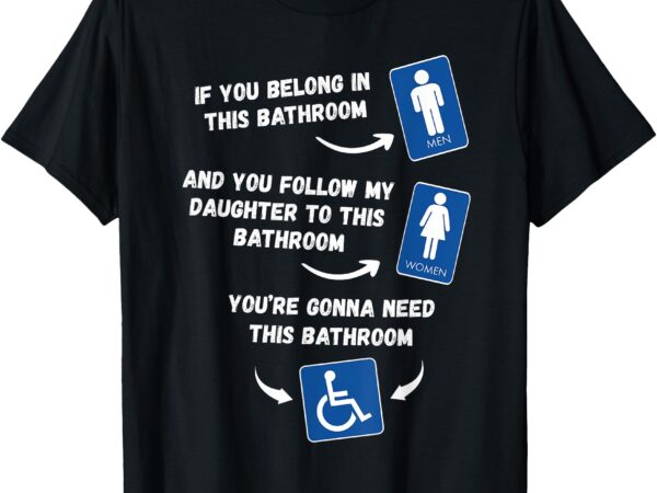 If you belong in this bathroom and you follow my daughter t-shirt