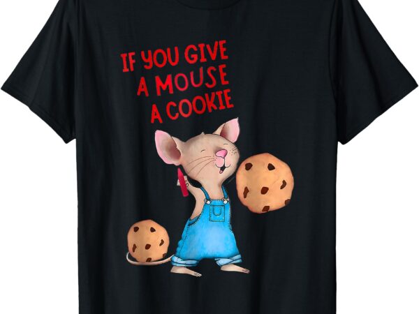 If you give a mouse a cookie t-shirt