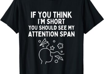 If You Think I’m Short You Should See My Attention Span T-Shirt