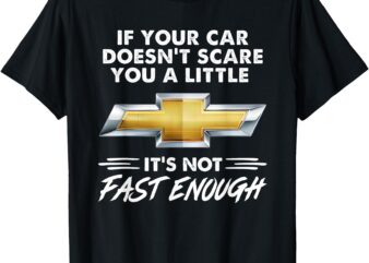 If Your Car Doesn’t Scare You A Little It’s Not Fast Enough T-Shirt