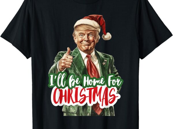 I’ll be home for christmas funny santa claus trump 2024 t-shirt