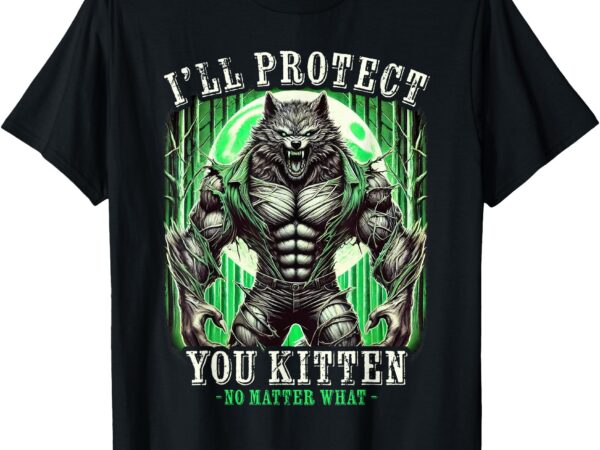 I’ll protect you kitten alpha wolf cringe meme funny t-shirt