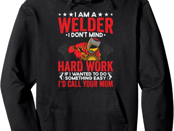 I’m a welder i dont mind hard working welding worker pullover hoodie t shirt design for sale