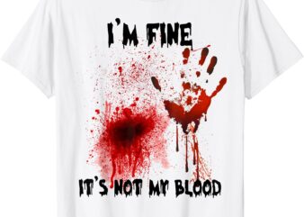 I’m Fine It’s Not My Blood Bloody Halloween Men Women Kid T-ShirtI’m Fine It’s Not My Blood Bloody Halloween Men Women Kid T-Shirt