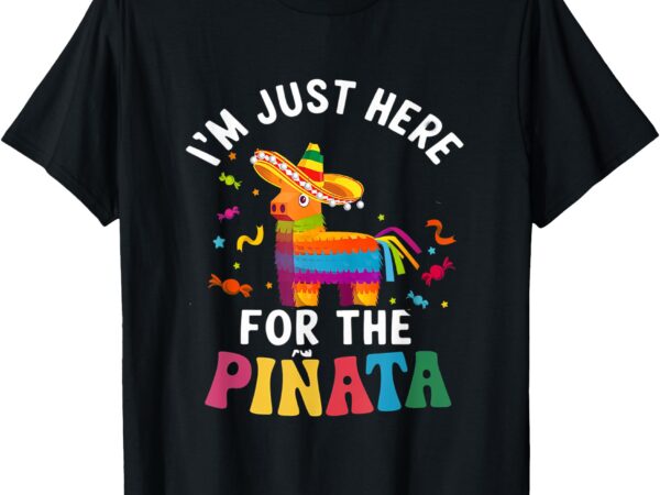 I’m just here for the pinata funny mexican party tee t-shirt