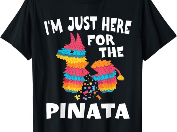 I’m just here for the pinata mexican party cinco de mayo t-shirt