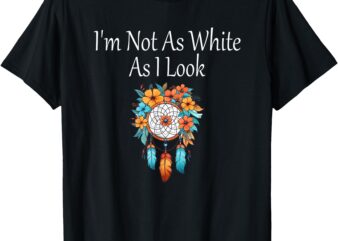 I’m Not As White As I Look Native American Indian Heritage T-Shirt