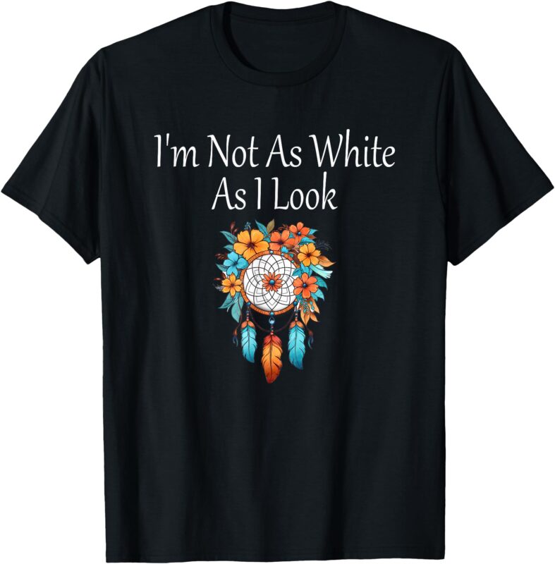 I’m Not As White As I Look Native American Indian Heritage T-Shirt