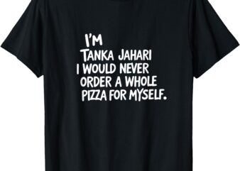 I’m Tanka Jahari But I Would Never Order A Whole Pizza Funny T-Shirt